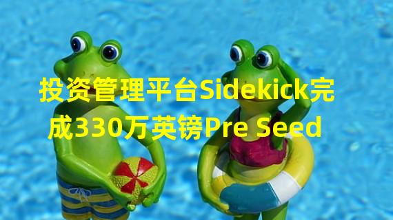 投资管理平台Sidekick完成330万英镑Pre Seed轮融资