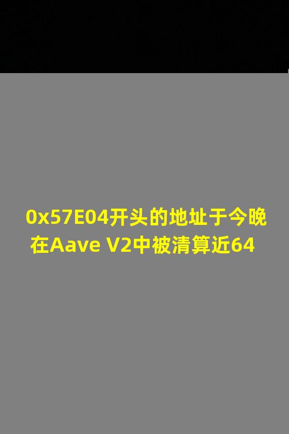 0x57E04开头的地址于今晚在Aave V2中被清算近640万美元