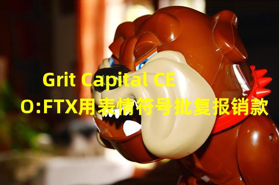 Grit Capital CEO:FTX用表情符号批复报销款项,从未召开过董事会议