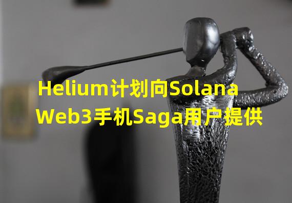 Helium计划向Solana Web3手机Saga用户提供SIM卡和免费试用服务