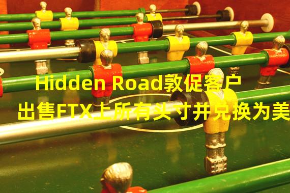 Hidden Road敦促客户出售FTX上所有头寸并兑换为美元
