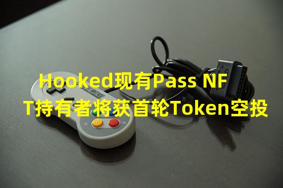 Hooked现有Pass NFT持有者将获首轮Token空投,官方预计进行6轮空投