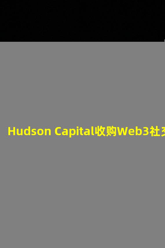 Hudson Capital收购Web3社交平台FaceDAO