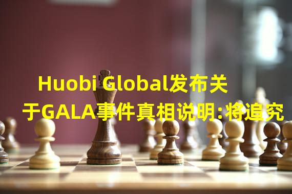 Huobi Global发布关于GALA事件真相说明:将追究pNetwork全部责任与赔偿