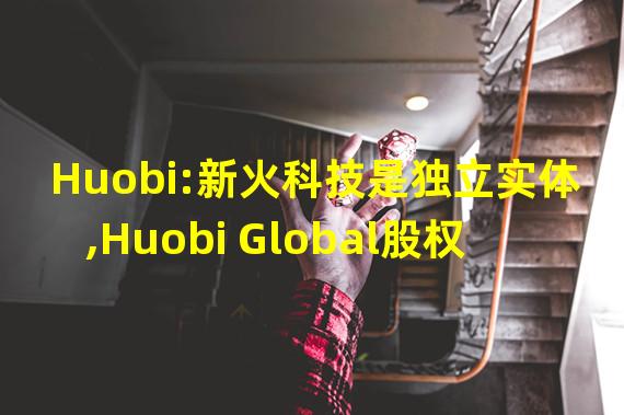 Huobi:新火科技是独立实体,Huobi Global股权已转让给About Capital