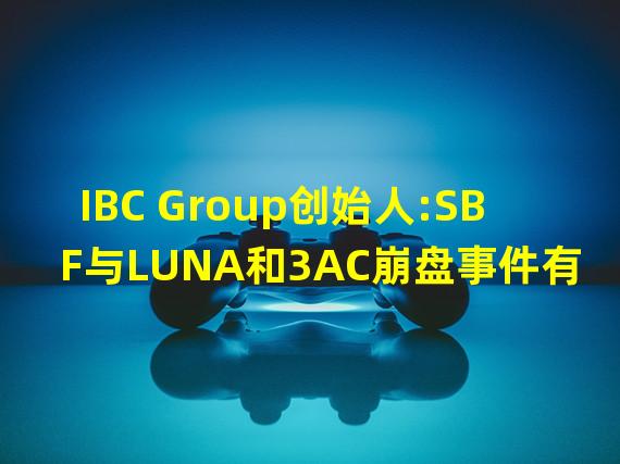 IBC Group创始人:SBF与LUNA和3AC崩盘事件有关