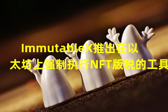 ImmutableX推出在以太坊上强制执行NFT版税的工具