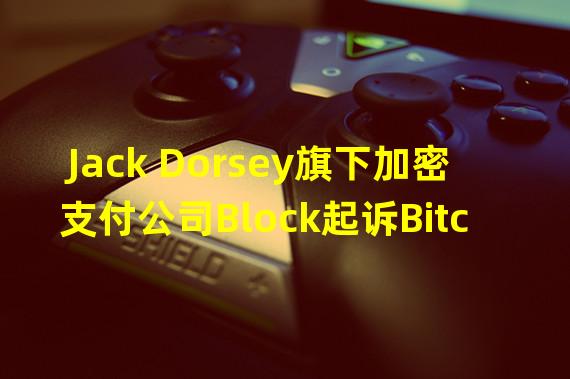 Jack Dorsey旗下加密支付公司Block起诉Bitcoin.com商标侵权