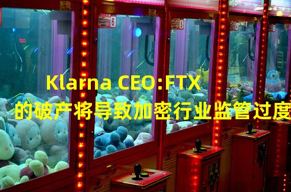 Klarna CEO:FTX的破产将导致加密行业监管过度