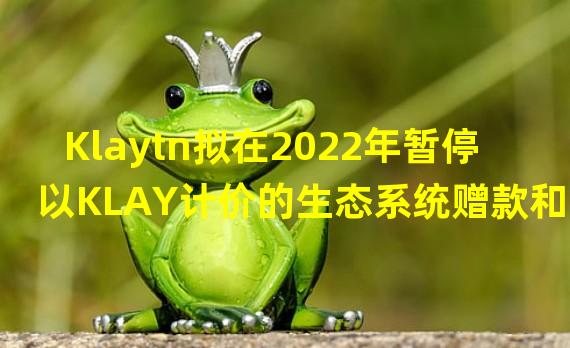 Klaytn拟在2022年暂停以KLAY计价的生态系统赠款和投资支出