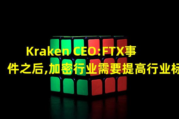 Kraken CEO:FTX事件之后,加密行业需要提高行业标准
