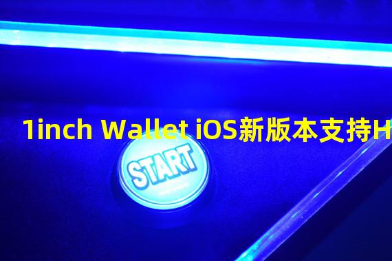 1inch Wallet iOS新版本支持HD Wallet、Ledger Nano X等