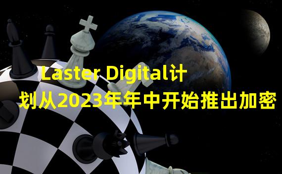 Laster Digital计划从2023年年中开始推出加密货币基金和交易所交易基金