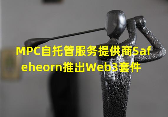 MPC自托管服务提供商Safeheorn推出Web3套件