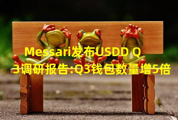 Messari发布USDD Q3调研报告:Q3钱包数量增5倍