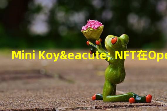 Mini Koyé NFT在Opensea地板价最高涨至0.1 ETH,24小时涨幅超200%