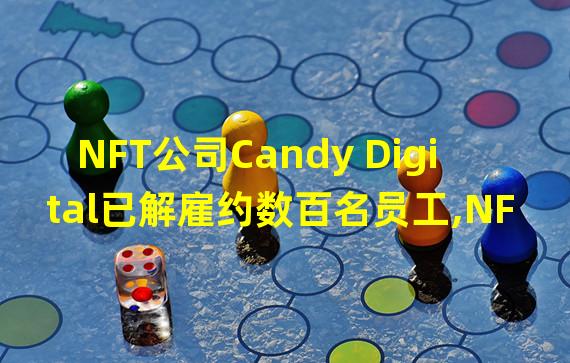 NFT公司Candy Digital已解雇约数百名员工,NFT交易量今年大幅下滑