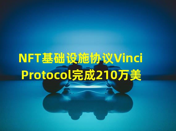 NFT基础设施协议Vinci Protocol完成210万美元融资