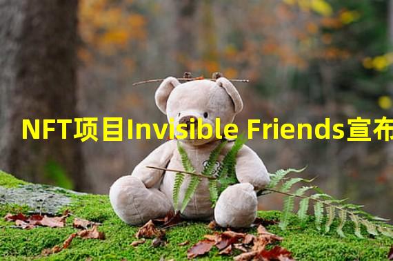 NFT项目Invisible Friends宣布与Nguyen Nhut合作推出NFT