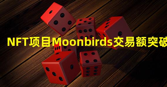 NFT项目Moonbirds交易额突破6亿美元