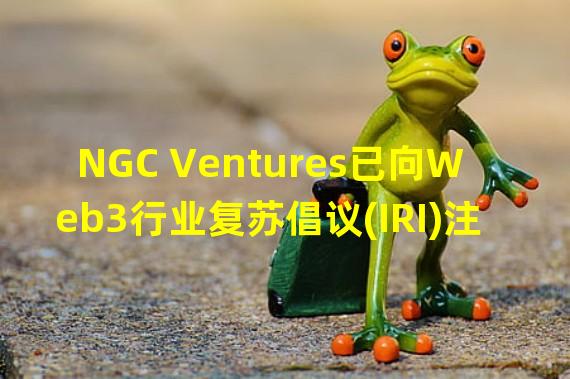NGC Ventures已向Web3行业复苏倡议(IRI)注资1000万美元
