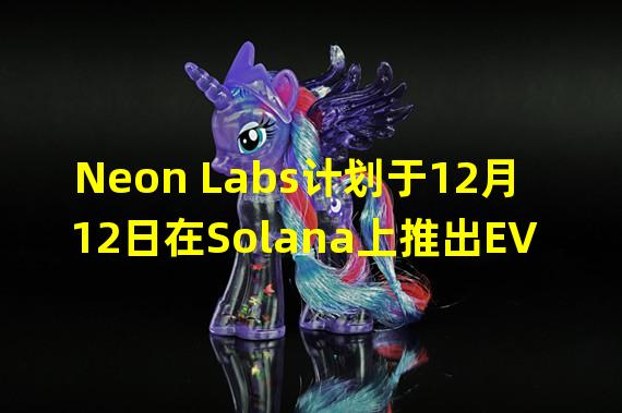 Neon Labs计划于12月12日在Solana上推出EVM兼容网络主网