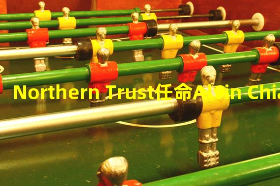 Northern Trust任命Alvin Chia为亚太区数字资产创新负责人