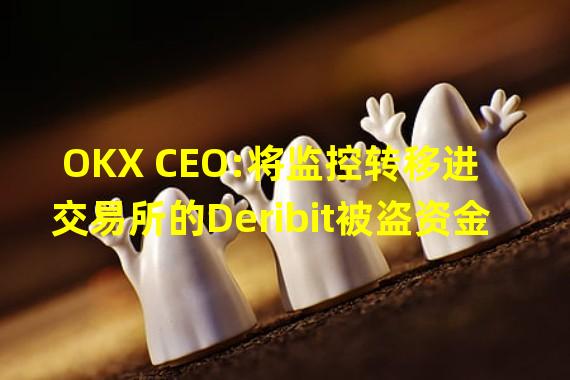OKX CEO:将监控转移进交易所的Deribit被盗资金