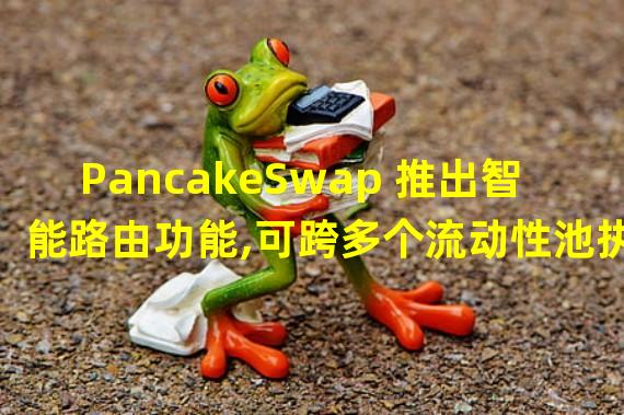 PancakeSwap 推出智能路由功能,可跨多个流动性池执行交易