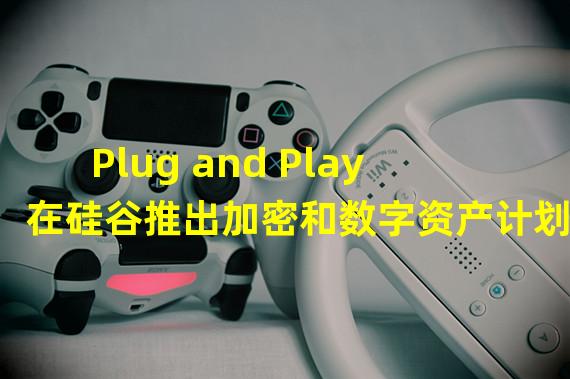 Plug and Play在硅谷推出加密和数字资产计划