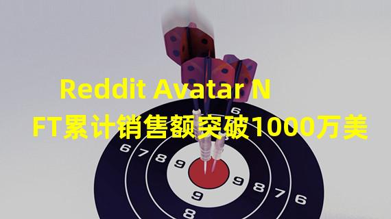 Reddit Avatar NFT累计销售额突破1000万美元,总销售量达到32,548笔