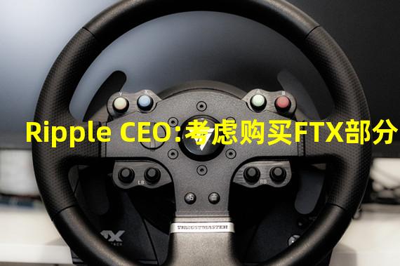 Ripple CEO:考虑购买FTX部分资产