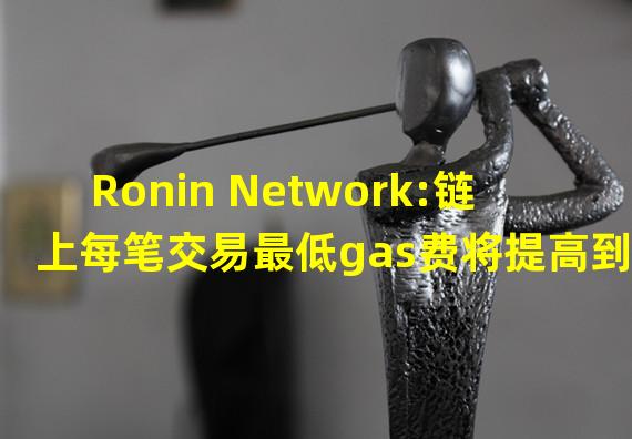 Ronin Network:链上每笔交易最低gas费将提高到20 Gwei