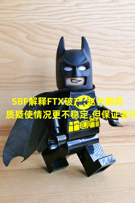 SBF解释FTX破产:赵长鹏的质疑使情况更不稳定,但保证金问题也难辞其咎