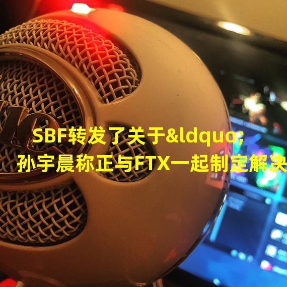 SBF转发了关于“孙宇晨称正与FTX一起制定解决方案以支持FTX上Tron系Token”的推文