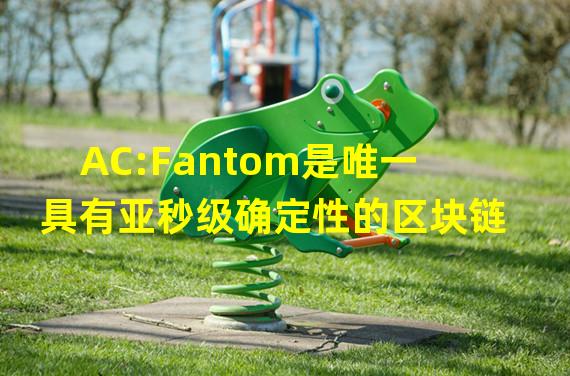 AC:Fantom是唯一具有亚秒级确定性的区块链