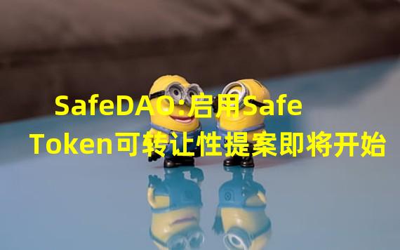 SafeDAO:启用Safe Token可转让性提案即将开始投票