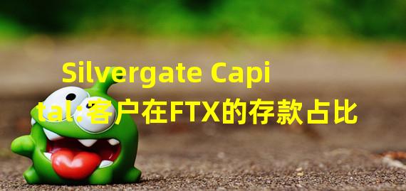 Silvergate Capital:客户在FTX的存款占比不到存款总额的10%,未投资FTX