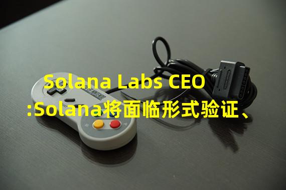 Solana Labs CEO:Solana将面临形式验证、type-rich 字节码、存储动态定价等多重挑战