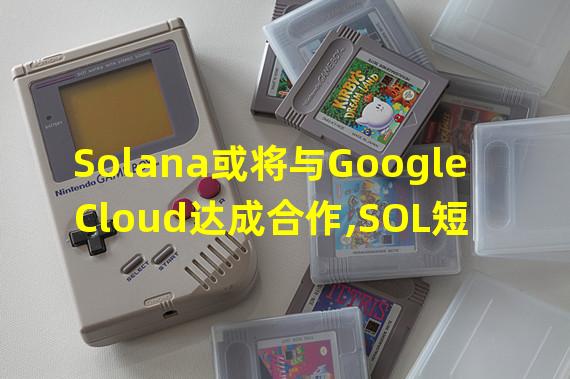 Solana或将与Google Cloud达成合作,SOL短时涨超8%