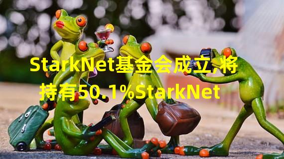 StarkNet基金会成立,将持有50.1%StarkNet Token