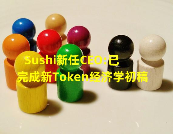 Sushi新任CEO:已完成新Token经济学初稿