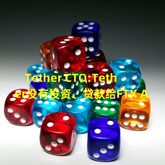 Tether CTO:Tether没有投资、贷款给FTX Alameda的计划
