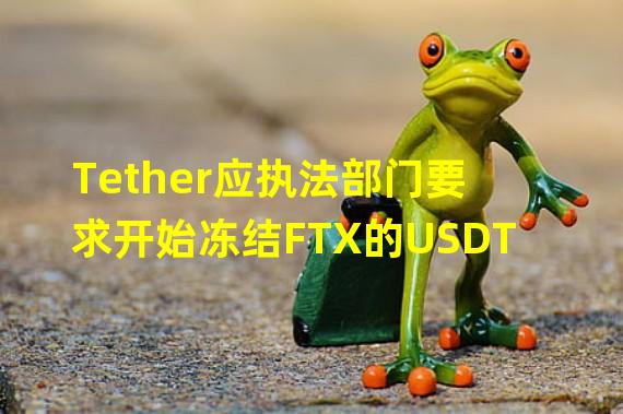 Tether应执法部门要求开始冻结FTX的USDT