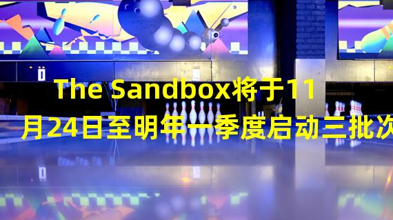The Sandbox将于11月24日至明年一季度启动三批次土地拍卖
