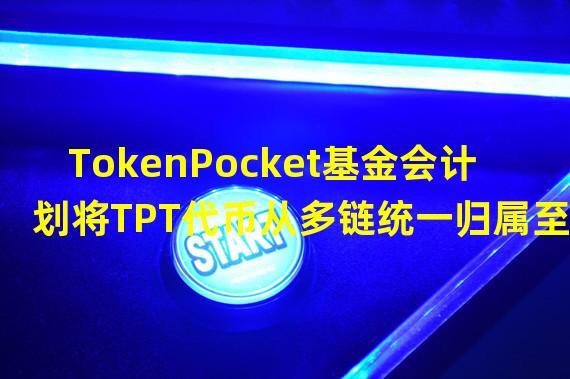 TokenPocket基金会计划将TPT代币从多链统一归属至BSC链