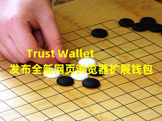 Trust Wallet发布全新网页浏览器扩展钱包