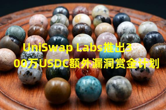 UniSwap Labs推出300万USDC额外漏洞赏金计划