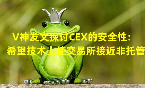 V神发文探讨CEX的安全性:希望技术上使交易所接近非托管