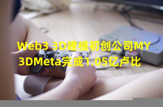 Web3 3D建模初创公司MY3DMeta完成1.05亿卢比融资,AccelNest等参投